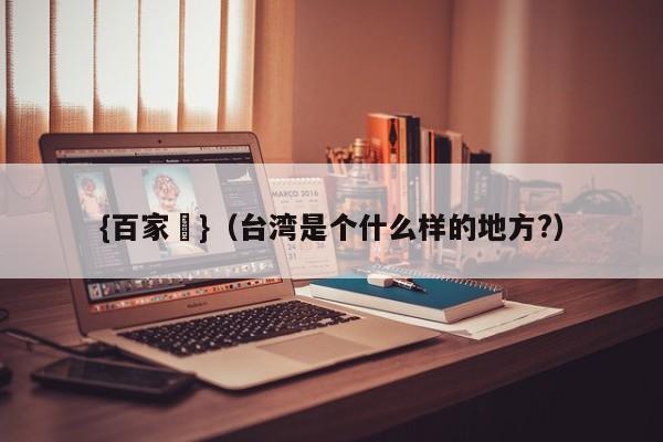 {百家樂}(台湾是个什么样的地方?)