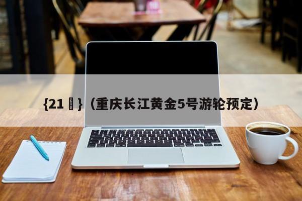 {21點}(重庆长江黄金5号游轮预定)